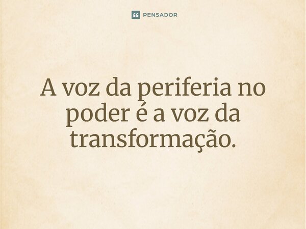 ⁠A voz da periferia no poder é a voz da transformação.... Frase de Jones Donizette.