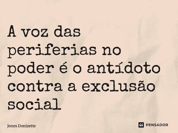 ⁠A voz das periferias no poder é o antídoto contra a exclusão social... Frase de Jones Donizette.