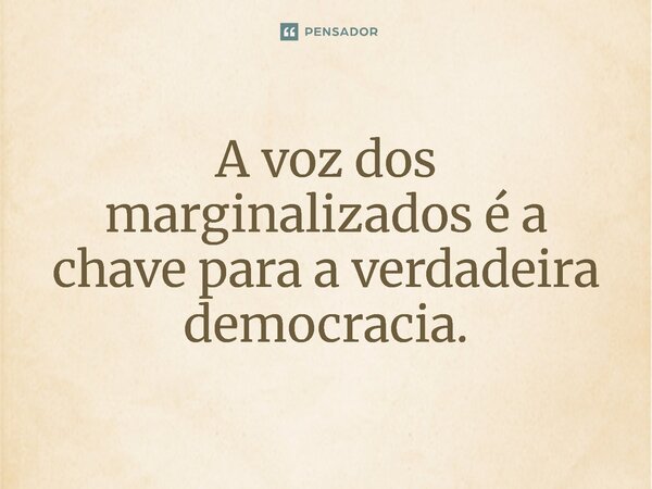 ⁠A voz dos marginalizados é a chave para a verdadeira democracia.... Frase de Jones Donizette.
