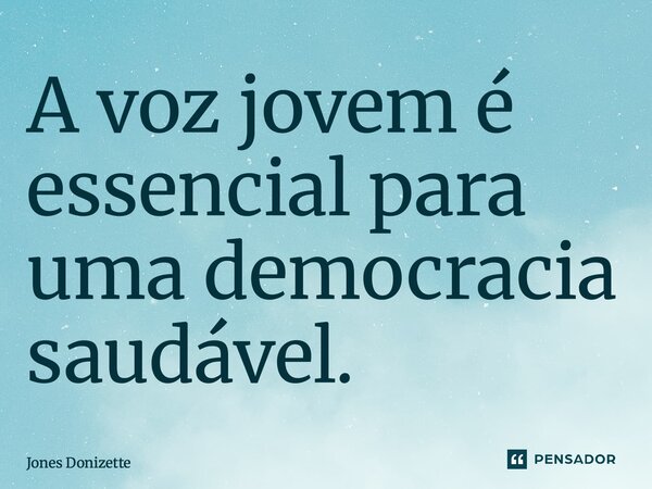⁠A voz jovem é essencial para uma democracia saudável.... Frase de Jones Donizette.