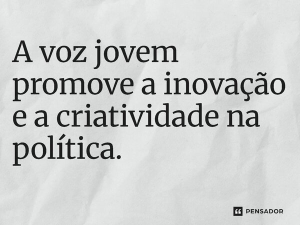 ⁠A voz jovem promove a inovação e a criatividade na política.... Frase de Jones Donizette.