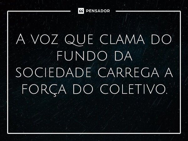 ⁠A voz que clama do fundo da sociedade carrega a força do coletivo.... Frase de Jones Donizette.