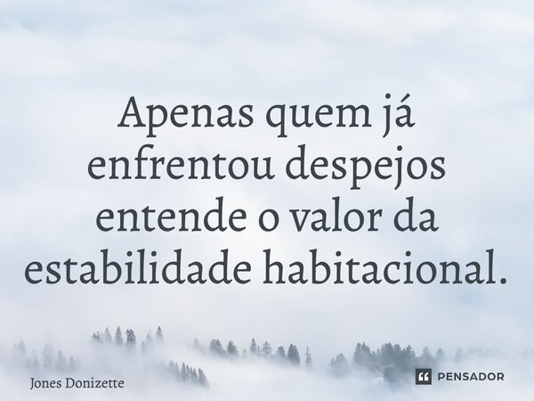 ⁠Apenas quem já enfrentou despejos entende o valor da estabilidade habitacional.... Frase de Jones Donizette.