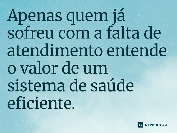 ⁠Apenas quem já sofreu com a falta de atendimento entende o valor de um sistema de saúde eficiente.... Frase de Jones Donizette.