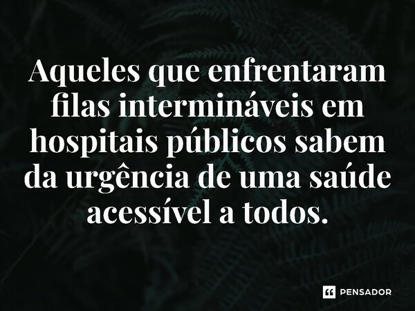 ⁠ Aqueles que enfrentaram filas intermináveis em hospitais públicos sabem da urgência de uma saúde acessível a todos.... Frase de Jones Donizette.