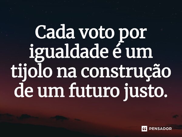 ⁠Cada voto por igualdade é um tijolo na construção de um futuro justo.... Frase de Jones Donizette.