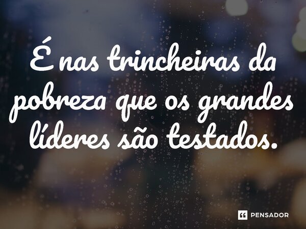 ⁠É nas trincheiras da pobreza que os grandes líderes são testados.... Frase de Jones Donizette.