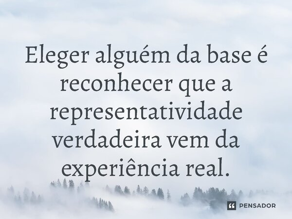 ⁠Eleger alguém da base é reconhecer que a representatividade verdadeira vem da experiência real.... Frase de Jones Donizette.
