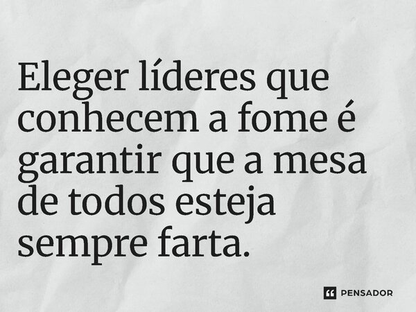 ⁠Eleger líderes que conhecem a fome é garantir que a mesa de todos esteja sempre farta.... Frase de Jones Donizette.