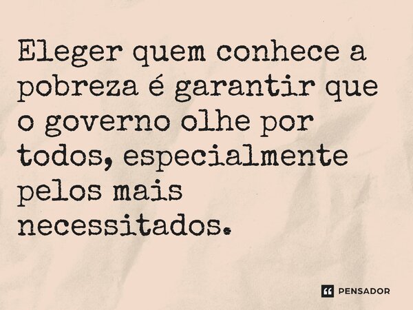 ⁠Eleger quem conhece a pobreza é garantir que o governo olhe por todos, especialmente pelos mais necessitados.... Frase de Jones Donizette.