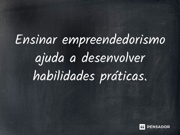 ⁠Ensinar empreendedorismo ajuda a desenvolver habilidades práticas.... Frase de Jones Donizette.