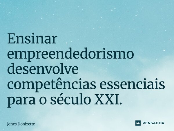 ⁠Ensinar empreendedorismo desenvolve competências essenciais para o século XXI.... Frase de Jones Donizette.