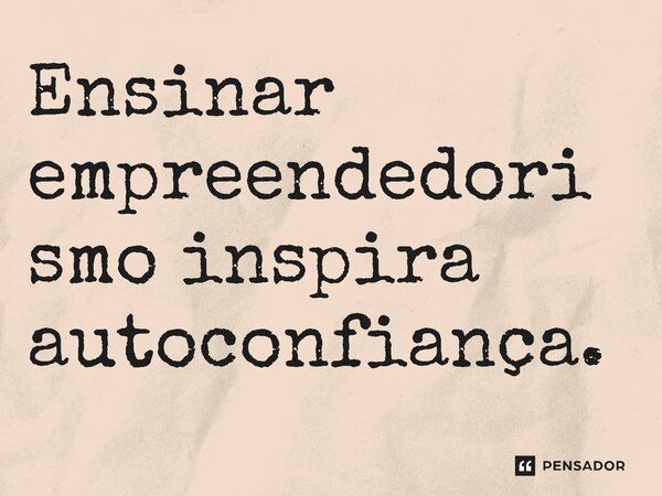 ⁠Ensinar empreendedorismo inspira autoconfiança.... Frase de Jones Donizette.
