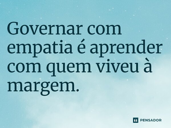 ⁠Governar com empatia é aprender com quem viveu à margem.... Frase de Jones Donizette.