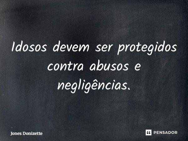 ⁠Idosos devem ser protegidos contra abusos e negligências.... Frase de Jones Donizette.