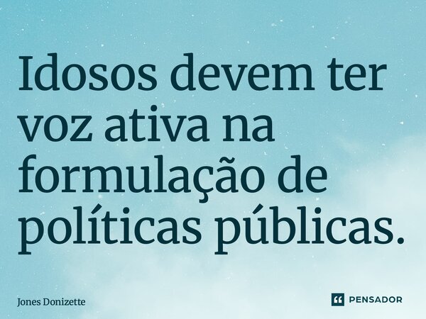 ⁠Idosos devem ter voz ativa na formulação de políticas públicas.... Frase de Jones Donizette.