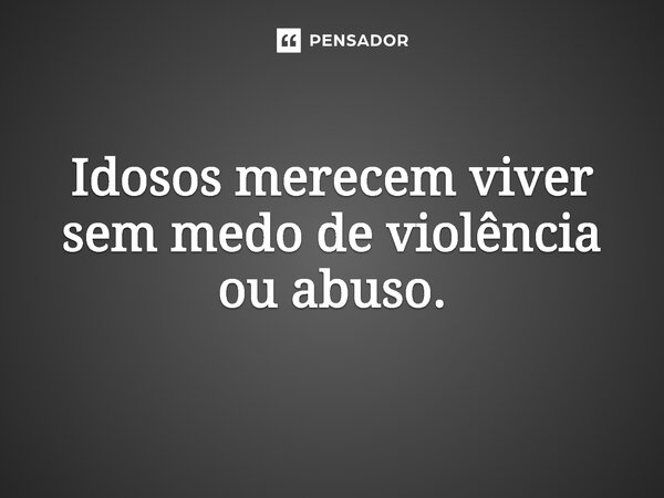 ⁠Idosos merecem viver sem medo de violência ou abuso.... Frase de Jones Donizette.