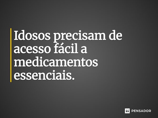 ⁠ Idosos precisam de acesso fácil a medicamentos essenciais.... Frase de Jones Donizette.