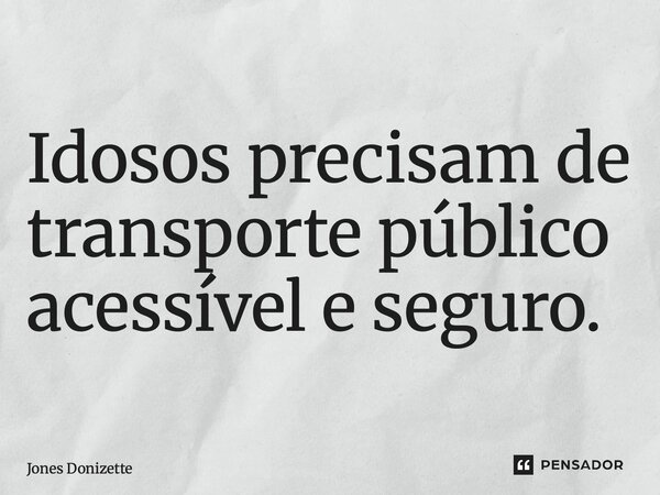 ⁠Idosos precisam de transporte público acessível e seguro.... Frase de Jones Donizette.