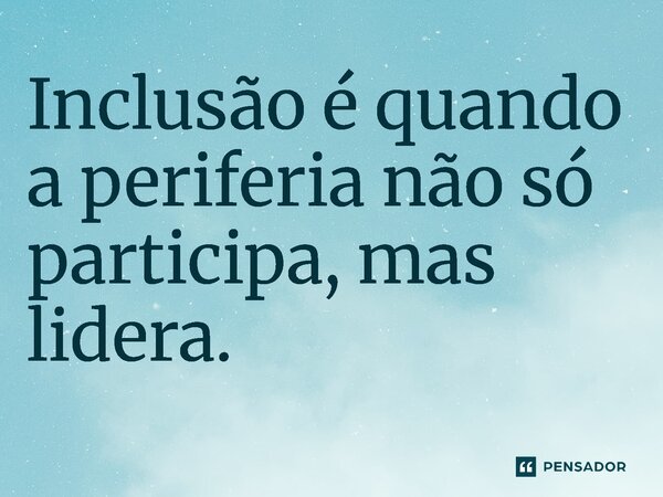 ⁠ Inclusão é quando a periferia não só participa, mas lidera.... Frase de Jones Donizette.