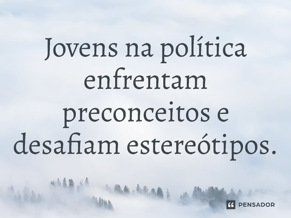 ⁠Jovens na política enfrentam preconceitos e desafiam estereótipos.... Frase de Jones Donizette.