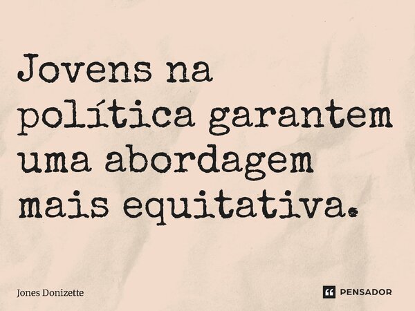 ⁠Jovens na política garantem uma abordagem mais equitativa.... Frase de Jones Donizette.