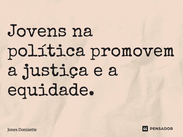 ⁠Jovens na política promovem a justiça e a equidade.... Frase de Jones Donizette.