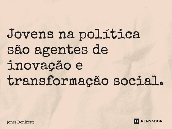 ⁠Jovens na política são agentes de inovação e transformação social.... Frase de Jones Donizette.
