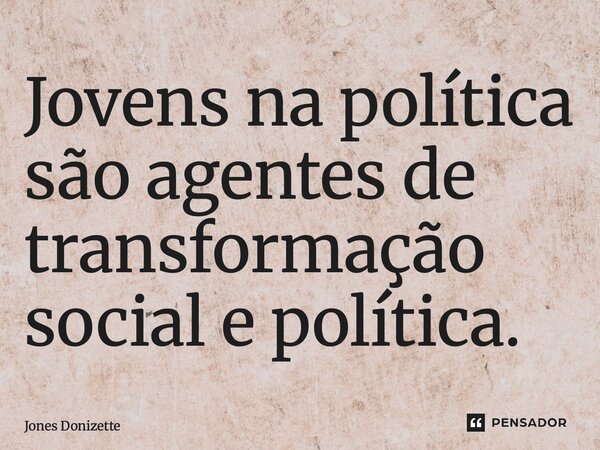 ⁠Jovens na política são agentes de transformação social e política.... Frase de Jones Donizette.