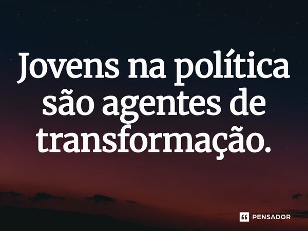 ⁠ Jovens na política são agentes de transformação.... Frase de Jones Donizette.