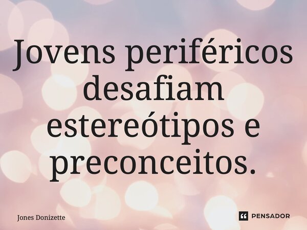 ⁠Jovens periféricos desafiam estereótipos e preconceitos.... Frase de Jones Donizette.
