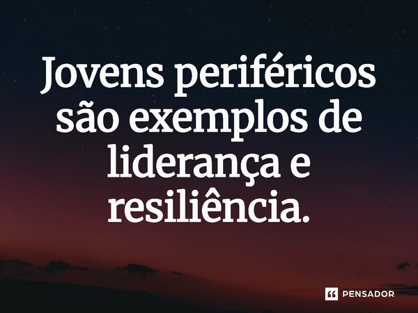 ⁠Jovens periféricos são exemplos de liderança e resiliência.... Frase de Jones Donizette.