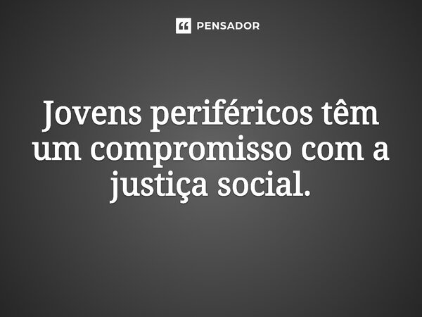 ⁠Jovens periféricos têm um compromisso com a justiça social.... Frase de Jones Donizette.