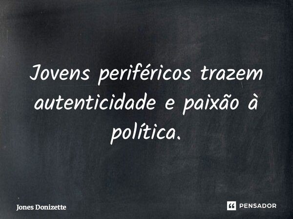 ⁠Jovens periféricos trazem autenticidade e paixão à política.... Frase de Jones Donizette.