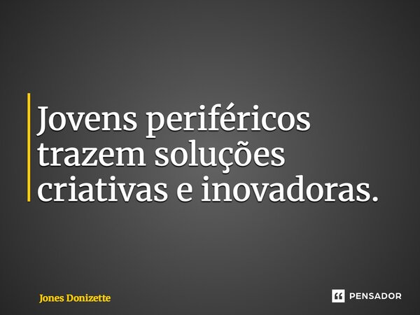 ⁠Jovens periféricos trazem soluções criativas e inovadoras.... Frase de Jones Donizette.