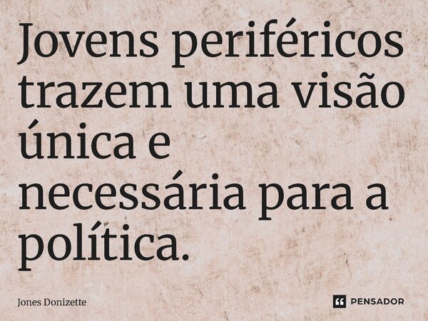 ⁠Jovens periféricos trazem uma visão única e necessária para a política.... Frase de Jones Donizette.