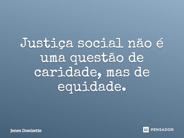 ⁠Justiça social não é uma questão de caridade, mas de equidade.... Frase de Jones Donizette.