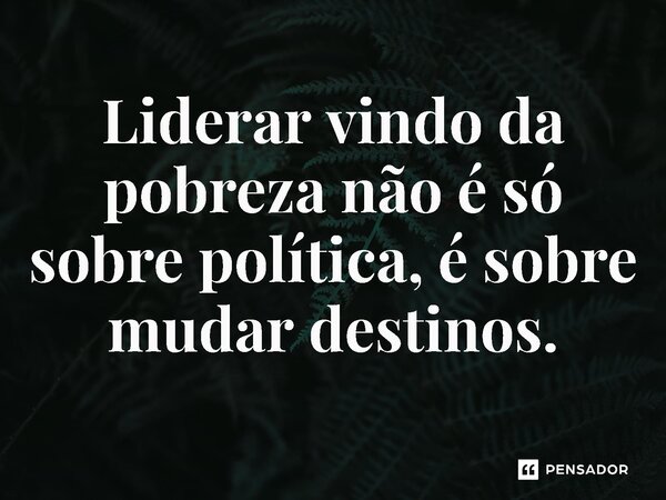 ⁠ Liderar vindo da pobreza não é só sobre política, é sobre mudar destinos.... Frase de Jones Donizette.