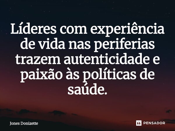 ⁠Líderes com experiência de vida nas periferias trazem autenticidade e paixão às políticas de saúde.... Frase de Jones Donizette.