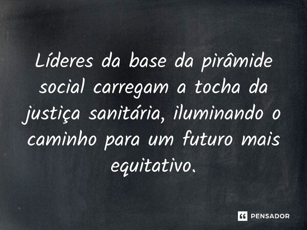 ⁠Líderes da base da pirâmide social carregam a tocha da justiça sanitária, iluminando o caminho para um futuro mais equitativo.... Frase de Jones Donizette.