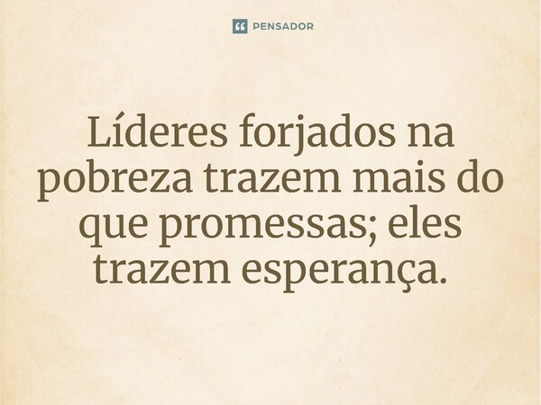 ⁠Líderes forjados na pobreza trazem mais do que promessas; eles trazem esperança.... Frase de Jones Donizette.