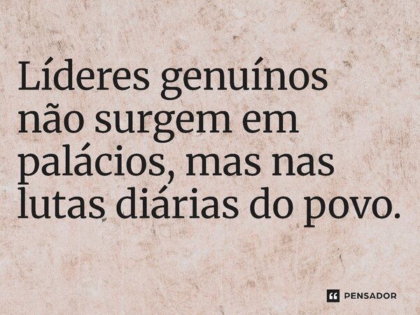 ⁠Líderes genuínos não surgem em palácios, mas nas lutas diárias do povo.... Frase de Jones Donizette.