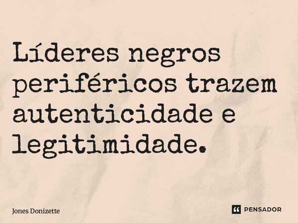 ⁠Líderes negros periféricos trazem autenticidade e legitimidade.... Frase de Jones Donizette.