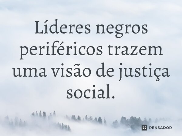 ⁠ Líderes negros periféricos trazem uma visão de justiça social.... Frase de Jones Donizette.