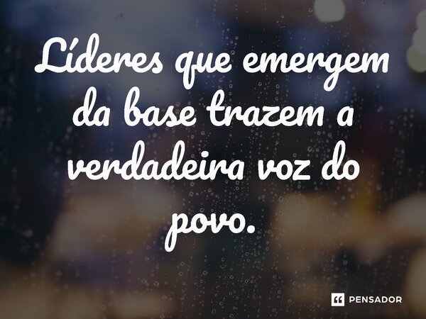 ⁠Líderes que emergem da base trazem a verdadeira voz do povo.... Frase de Jones Donizette.