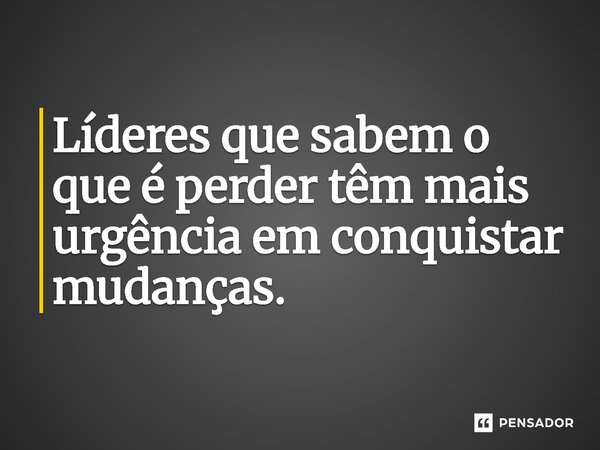 ⁠Líderes que sabem o que é perder têm mais urgência em conquistar mudanças.... Frase de Jones Donizette.