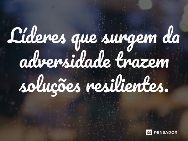 ⁠Líderes que surgem da adversidade trazem soluções resilientes.... Frase de Jones Donizette.