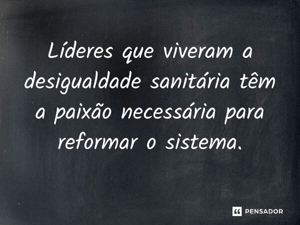 ⁠ Líderes que viveram a desigualdade sanitária têm a paixão necessária para reformar o sistema.... Frase de Jones Donizette.