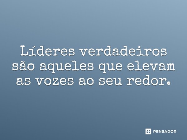⁠Líderes verdadeiros são aqueles que elevam as vozes ao seu redor.... Frase de Jones Donizette.