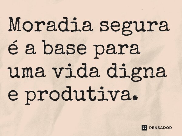 ⁠Moradia segura é a base para uma vida digna e produtiva.... Frase de Jones Donizette.